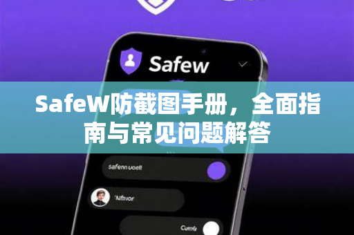SafeW防截图手册，全面指南与常见问题解答