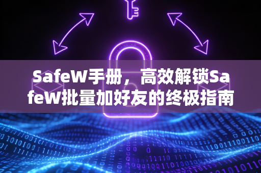 SafeW手册，高效解锁SafeW批量加好友的终极指南