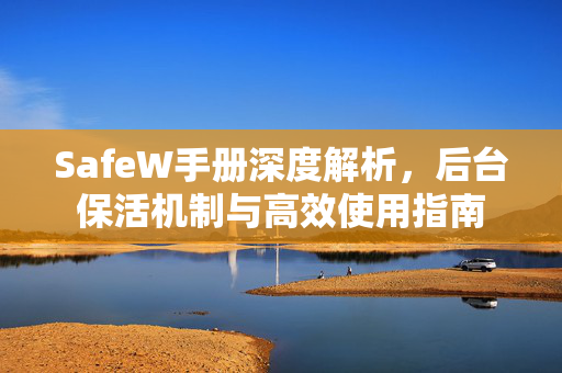 SafeW手册深度解析，后台保活机制与高效使用指南