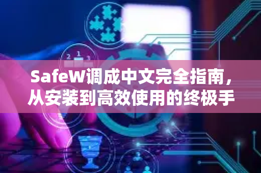 SafeW调成中文完全指南，从安装到高效使用的终极手册