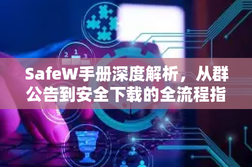 SafeW手册深度解析，从群公告到安全下载的全流程指南