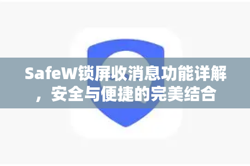 SafeW锁屏收消息功能详解，安全与便捷的完美结合