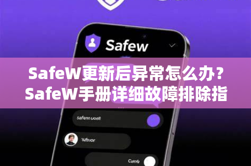 SafeW更新后异常怎么办？SafeW手册详细故障排除指南