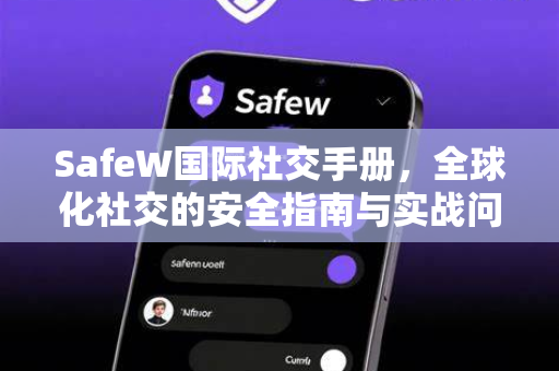 SafeW国际社交手册，全球化社交的安全指南与实战问答