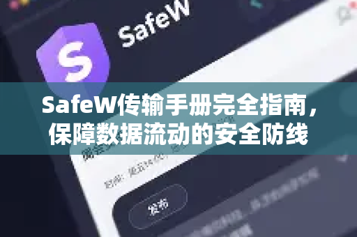 SafeW传输手册完全指南，保障数据流动的安全防线