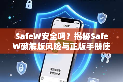 SafeW安全吗？揭秘SafeW破解版风险与正版手册使用指南