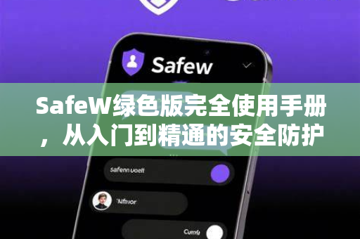 SafeW绿色版完全使用手册，从入门到精通的安全防护指南
