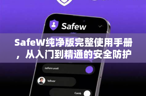 SafeW纯净版完整使用手册，从入门到精通的安全防护指南