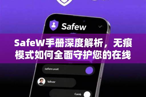 SafeW手册深度解析，无痕模式如何全面守护您的在线隐私