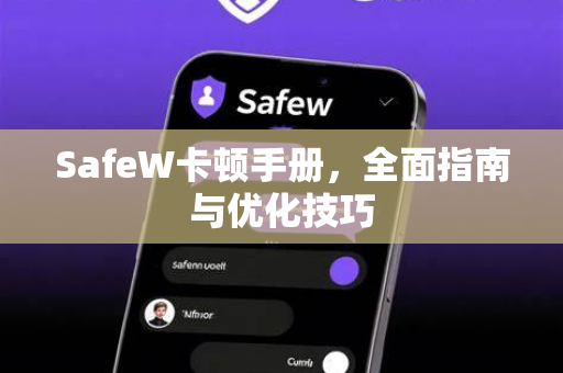 SafeW卡顿手册，全面指南与优化技巧