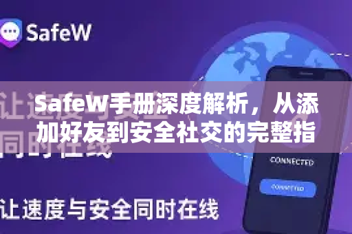 SafeW手册深度解析，从添加好友到安全社交的完整指南