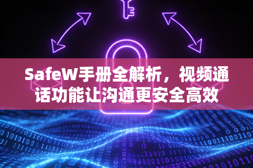 SafeW手册全解析，视频通话功能让沟通更安全高效