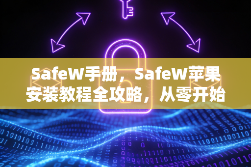 SafeW手册，SafeW苹果安装教程全攻略，从零开始轻松上手