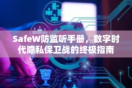 SafeW防监听手册，数字时代隐私保卫战的终极指南