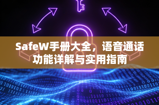 SafeW手册大全，语音通话功能详解与实用指南