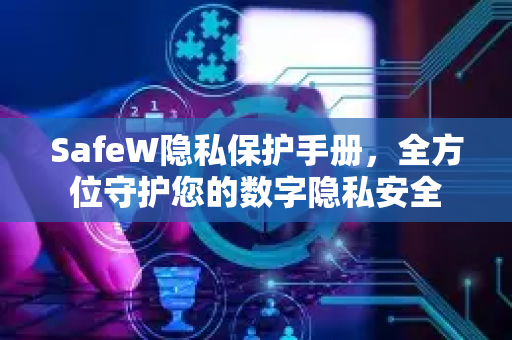 SafeW隐私保护手册，全方位守护您的数字隐私安全