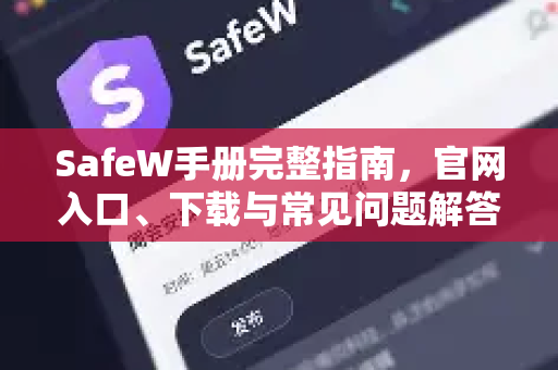 SafeW手册完整指南，官网入口、下载与常见问题解答