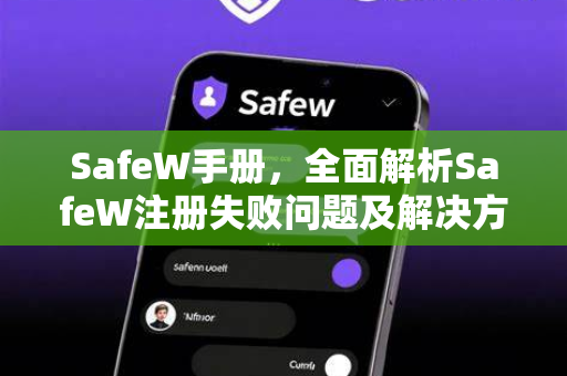 SafeW手册，全面解析SafeW注册失败问题及解决方案