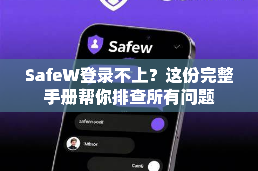 SafeW登录不上？这份完整手册帮你排查所有问题