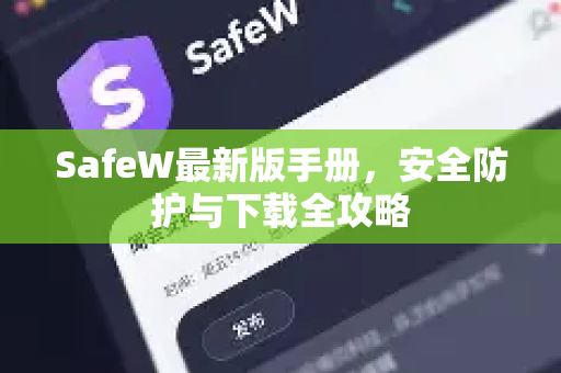 SafeW最新版手册，安全防护与下载全攻略