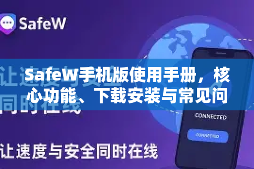 SafeW手机版使用手册，核心功能、下载安装与常见问题全解析
