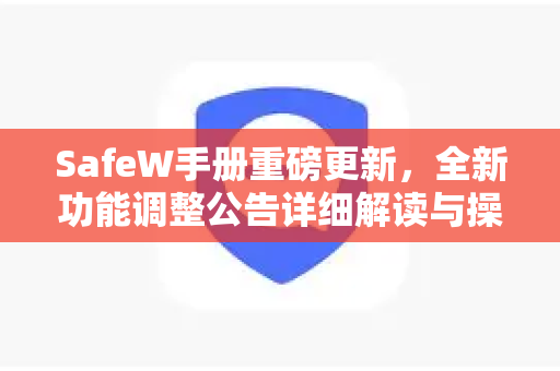 SafeW手册重磅更新，全新功能调整公告详细解读与操作指南