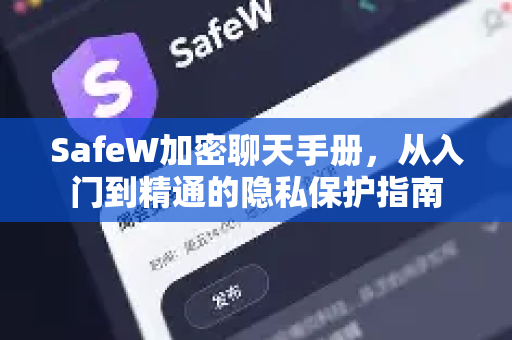 SafeW加密聊天手册，从入门到精通的隐私保护指南