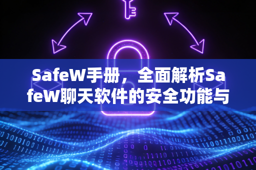 SafeW手册，全面解析SafeW聊天软件的安全功能与使用指南