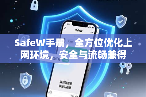 SafeW手册，全方位优化上网环境，安全与流畅兼得