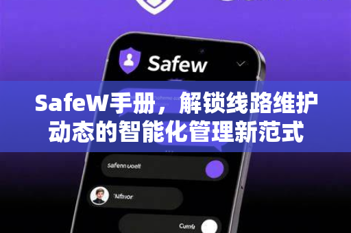 SafeW手册，解锁线路维护动态的智能化管理新范式