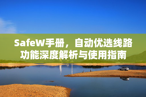 SafeW手册，自动优选线路功能深度解析与使用指南