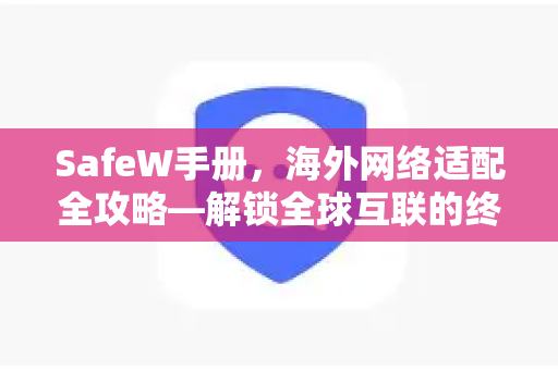 SafeW手册，海外网络适配全攻略—解锁全球互联的终极指南