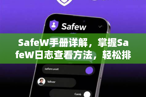 SafeW手册详解，掌握SafeW日志查看方法，轻松排查系统问题