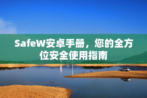 SafeW安卓手册，您的全方位安全使用指南