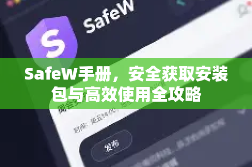 SafeW手册，安全获取安装包与高效使用全攻略