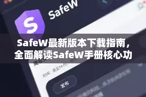 SafeW最新版本下载指南，全面解读SafeW手册核心功能与安装步骤