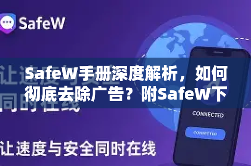 SafeW手册深度解析，如何彻底去除广告？附SafeW下载与使用指南