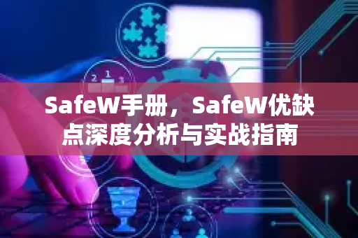 SafeW手册，SafeW优缺点深度分析与实战指南