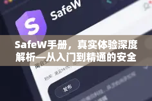 SafeW手册，真实体验深度解析—从入门到精通的安全指南