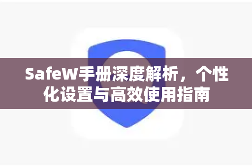 SafeW手册深度解析，个性化设置与高效使用指南