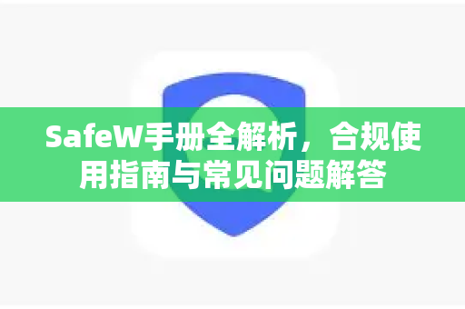 SafeW手册全解析，合规使用指南与常见问题解答
