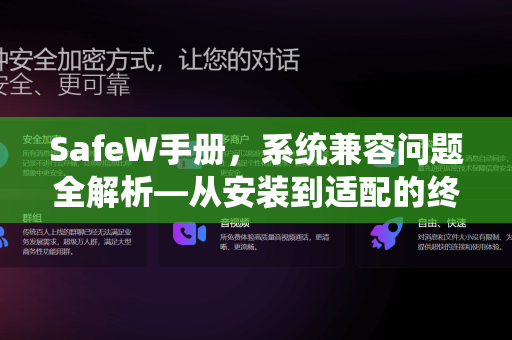 SafeW手册，系统兼容问题全解析—从安装到适配的终极指南
