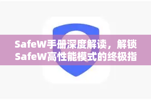 SafeW手册深度解读，解锁SafeW高性能模式的终极指南