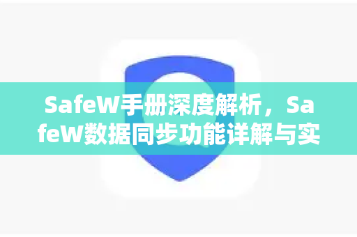 SafeW手册深度解析,SafeW数据同步功能详解与实用指南 SafeW手册深度解析,SafeW数据同步功能详解与实用指南