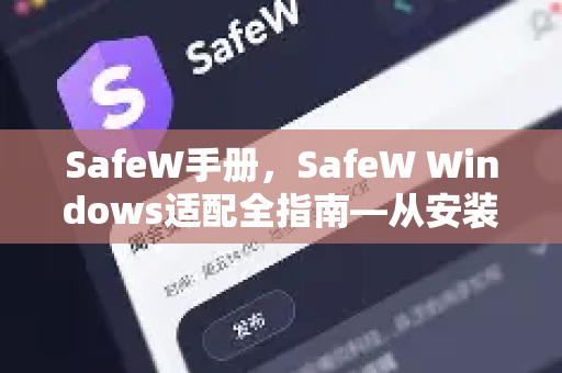 SafeW手册，SafeW Windows适配全指南—从安装到优化，一篇搞定