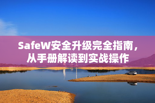 SafeW安全升级完全指南，从手册解读到实战操作
