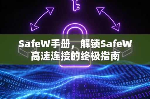 SafeW手册，解锁SafeW高速连接的终极指南