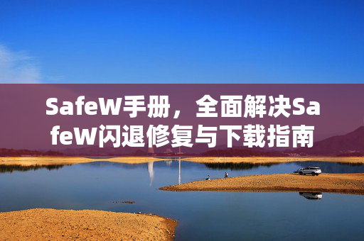 SafeW手册，全面解决SafeW闪退修复与下载指南