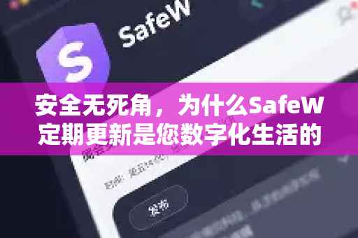 安全无死角，为什么SafeW定期更新是您数字化生活的护身符？