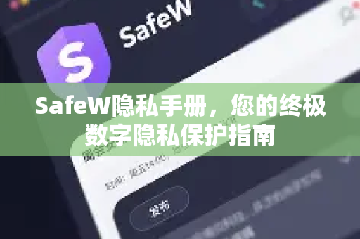 SafeW隐私手册，您的终极数字隐私保护指南